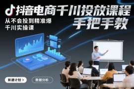 抖音电商千川投放实操课程 零基础从入门到精准爆单全流程教学