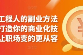 工程人专属副业实操方法论 依托自有技能打造商业化变现能力