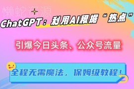 ChatGPT热点内容创作保姆级教程 无需魔法撬动头条公众号流量