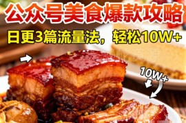 公众号美食账号搬运起号攻略 日更3篇打法轻松获10W+阅读