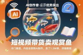 AI制作内容做短视频观赏鱼带货 冷门赛道1.5万单实操教程