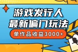 游戏发行人最新偏门玩法分享 新手易上手单作品收益可达3000+
