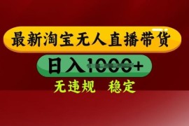 2025年3月淘宝无人直播带货玩法 零违规易操作出单实操教程