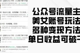 公众号流量主美女账号运营玩法 多种变现方法实操教程分享