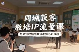 教培老师专属同城获客流量课 0基础短视频IP打造招生教程