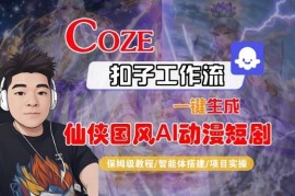 Coze扣子智能体工作流生成仙侠国风AI动漫短剧全流程保姆级教程
