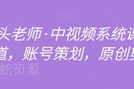 馒头老师中视频全赛道系统课 账号策划原创剪辑全流程教学