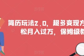 简历变现项目2.0保姆级教学 多玩法实操教程附完整配套资料