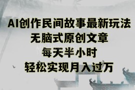 AI创作民间故事原创内容教程 低门槛业余兼职增收方法分享