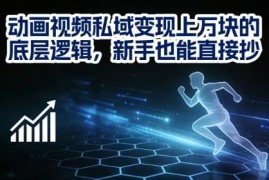 动画视频私域变现月入过万底层逻辑 零基础新手可直接套用