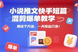 快手小说推文短篇混剪爆单教学 新手副业变现实操全流程