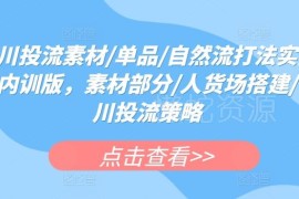 千川投流实操内训课 素材打造人货场搭建全链路打法解析