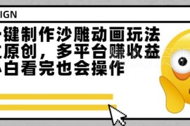 零基础一键制作原创沙雕动画 多平台变现玩法新手可快速上手