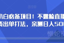 新手小白适用不露脸直播带货出单打法 亲测单人操作可日入500+