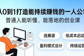 普通人从零搭建可持续盈利一人公司 全流程可落地创业实操课