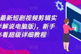 2024电脑版剪映短剧半解说剪辑教程 新手实操入门指南
