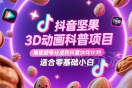 抖音坚果3D动画科普项目 赚视频号抖音分成 零基础小白可操作