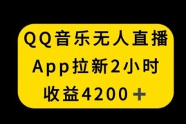 QQ音乐无人直播APP拉新新玩法 不封号操作2小时收入4200