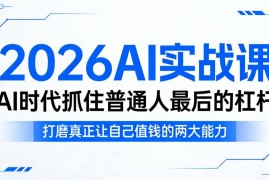 2026AI实战课内容详解 普通人学AI技能打造获客变现核心能力
