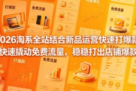 2026淘系全站推广结合新品运营 撬动免费流量打造店铺爆款