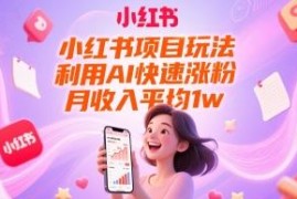 小红书AI快速涨粉项目玩法详解 可长期运营矩阵操作月入过万