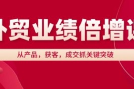 外贸业绩倍增实操课程 从产品获客成交全环节抓关键突破