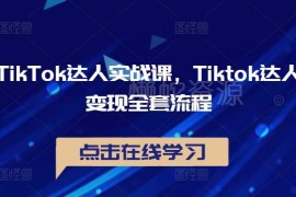 TikTok达人实战运营课 从账号搭建到变现全流程实操教学