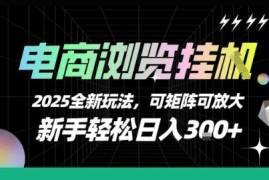 2025电商浏览挂机全新玩法 新手易操作日入300+可矩阵放大