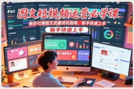 图文短视频运营实操教程 新手避坑及流量引爆方法全解析