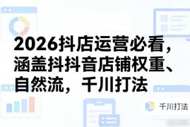 2026抖店运营全指南 涵盖权重提升自然流获取千川投放打法