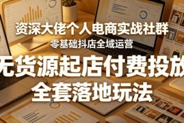 抖店零基础全域运营实战社群 无货源起店全链路落地玩法教学