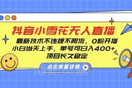 抖音小雪花无人直播实操教程 0粉可开播新手单号可稳定盈利