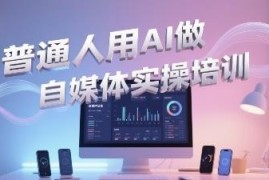 零基础普通人AI做自媒体教程 从内容创作到直播运营全指南
