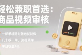 商品视频审核兼职详解 手机可操作 流程简单上手快收益稳定