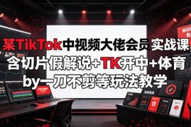 TikTok中视频实战课 含开收益、切片假解说、体育素材玩法教学