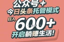 公众号+今日头条托管代运营玩法 低门槛赚流量主收益实操方法