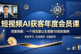 短视频AI获客年度会员课 多行业流量增长实操案例深度拆解