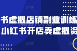 小红书开虚拟店铺卖虚拟资料 副业训练营全流程实操指南