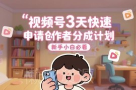 视频号创作者分成计划3天快速开通教程 零基础新手操作指南