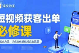 成交导向短视频获客实操课程 从账号定位到引流出单全攻略