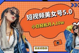 短视频美女号5.0实操教程 小白可落地的副业玩法附配套素材