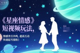 星座情感短视频运营玩法 高互动引共鸣 快速起号涨粉技巧