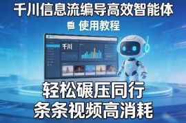 千川信息流编导AI智能体使用教程 助力提升视频投放消耗效果