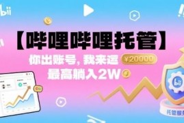 哔哩哔哩账号托管代运营项目 零门槛参与拿带货分润最高2万