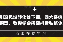 抖音引流私域转化线下课 四大系统13种模型教你搭建抖音私域体系
