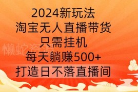 2024淘宝无人直播带货新玩法 零门槛挂机可获稳定被动收益