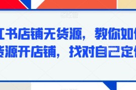 小红书无货源开店全流程教学 从定位选品到售后运营实操指南