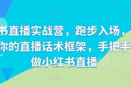 2024小红书直播实战营全攻略 手把手教你搭建专属直播话术框架