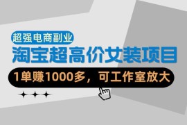 淘宝超高价女装副业实操教程 单利超千元可工作室放大运营
