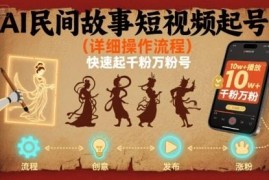AI民间故事短视频起号详细操作流程 快速打造千粉万粉账号攻略